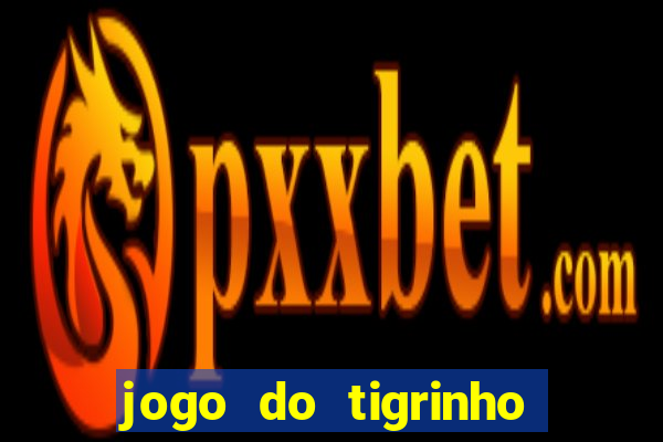 jogo do tigrinho que ganha dinheiro no cadastro